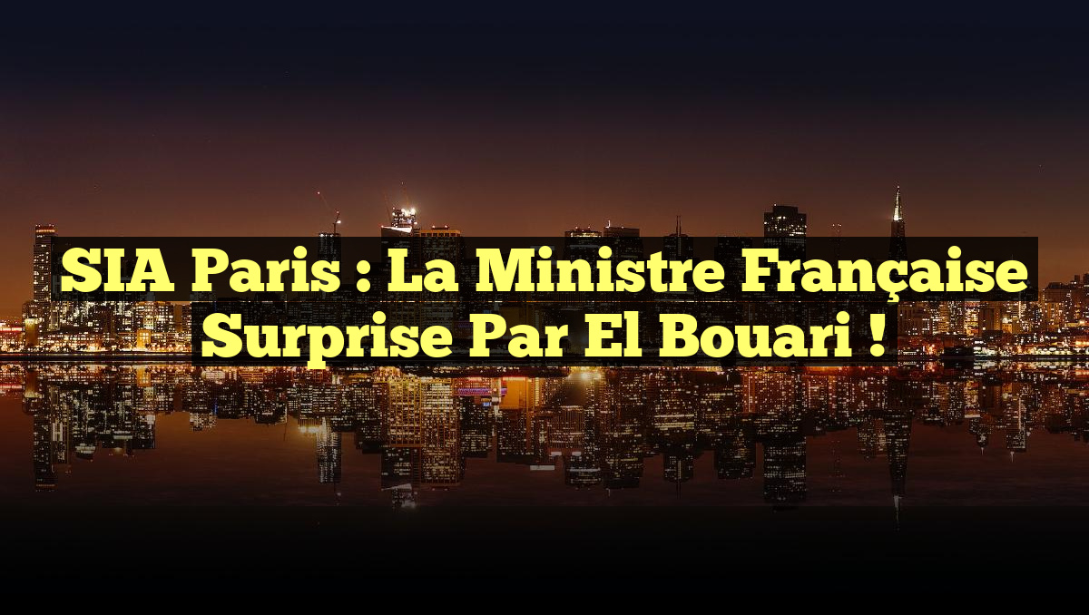 SIA Paris : La Ministre Française Surprise par El Bouari !