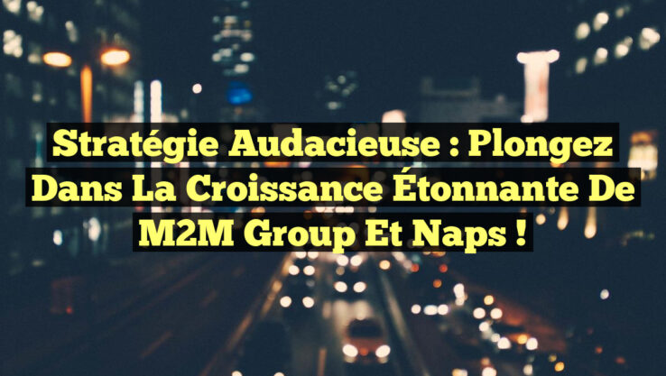 Stratégie Audacieuse : Plongez dans la Croissance Étonnante de M2M Group et Naps !