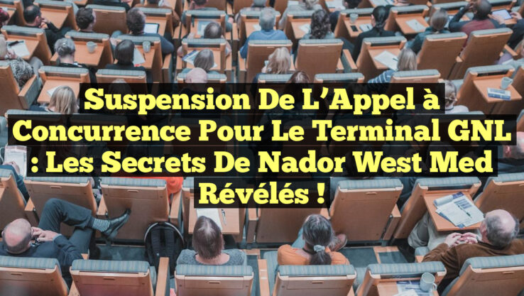 Suspension de l’Appel à Concurrence pour le Terminal GNL : Les Secrets de Nador West Med Révélés !