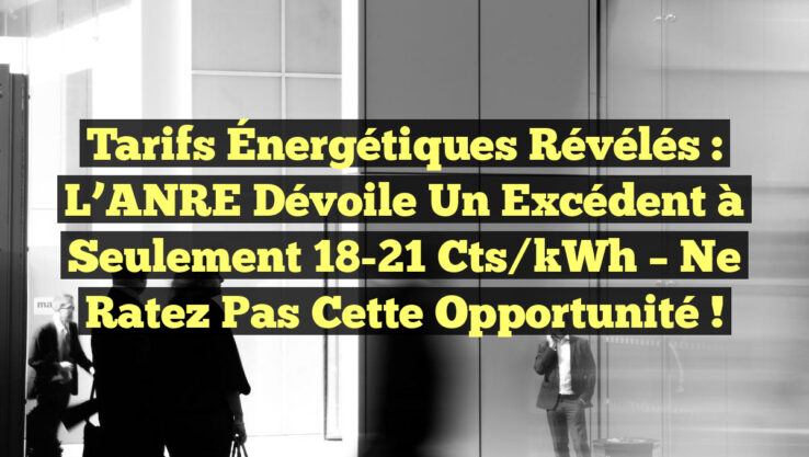 Tarifs Énergétiques Révélés : L’ANRE Dévoile un Excédent à Seulement 18-21 cts/kWh – Ne Ratez Pas cette Opportunité !