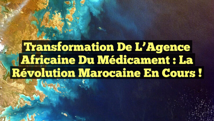 Transformation de l’Agence Africaine du Médicament : La Révolution Marocaine en Cours !