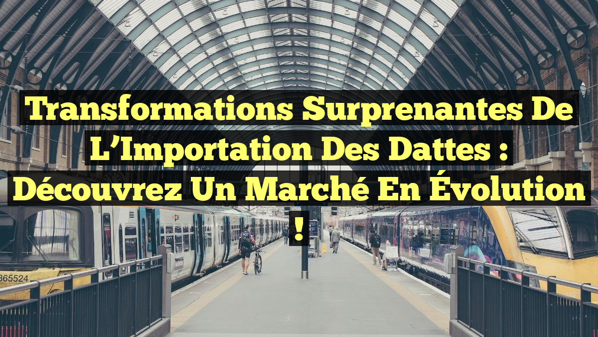 Transformations Surprenantes de l’Importation des Dattes : Découvrez un Marché en Évolution !