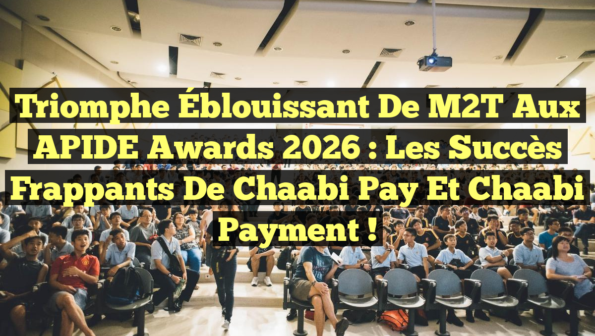 Triomphe Éblouissant de M2T aux APIDE Awards 2026 : Les Succès Frappants de Chaabi Pay et Chaabi Payment !