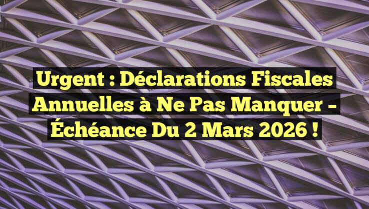 Urgent : Déclarations fiscales annuelles à ne pas manquer – Échéance du 2 mars 2026 !