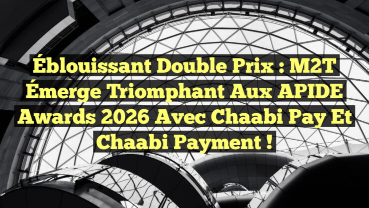 Éblouissant Double Prix : M2T Émerge Triomphant aux APIDE Awards 2026 avec Chaabi Pay et Chaabi Payment !