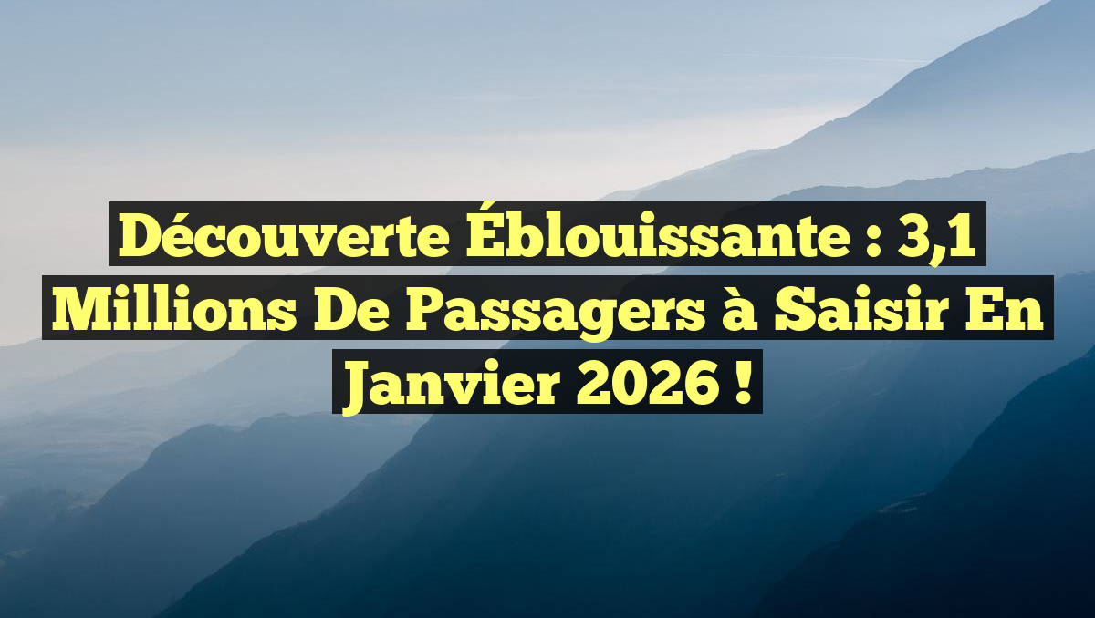 Découverte Éblouissante : 3,1 Millions de Passagers à Saisir en Janvier 2026 !