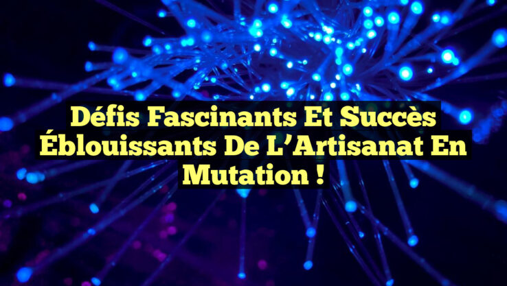 Défis Fascinants et Succès Éblouissants de l’Artisanat en Mutation !