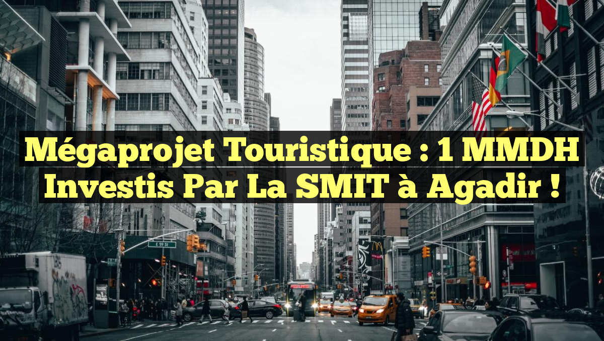 Mégaprojet Touristique : 1 MMDH Investis par la SMIT à Agadir !