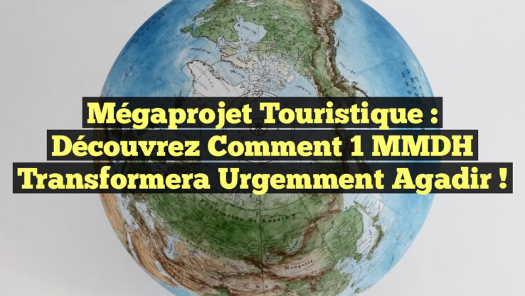 Mégaprojet Touristique : Découvrez Comment 1 MMDH Transformera Urgemment Agadir !