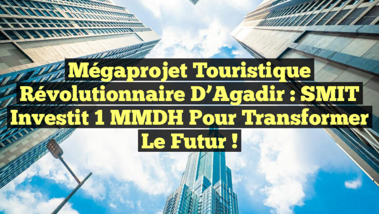 Mégaprojet Touristique Révolutionnaire d’Agadir : SMIT Investit 1 MMDH pour Transformer le Futur !