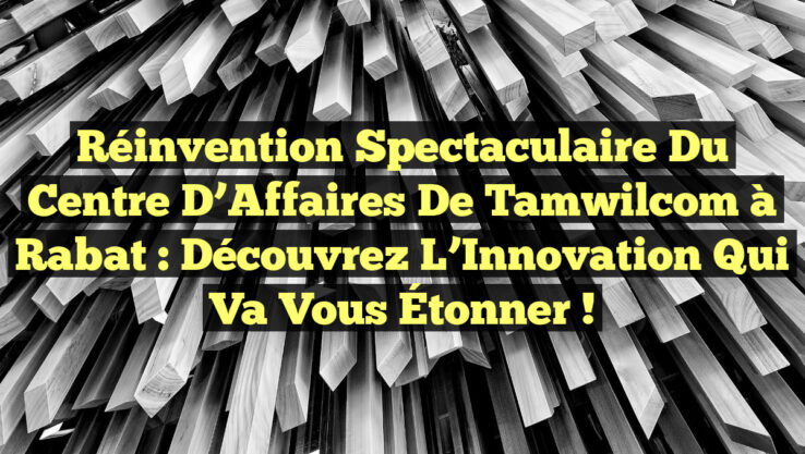 Réinvention Spectaculaire du Centre d’Affaires de Tamwilcom à Rabat : Découvrez l’Innovation Qui Va Vous Étonner !
