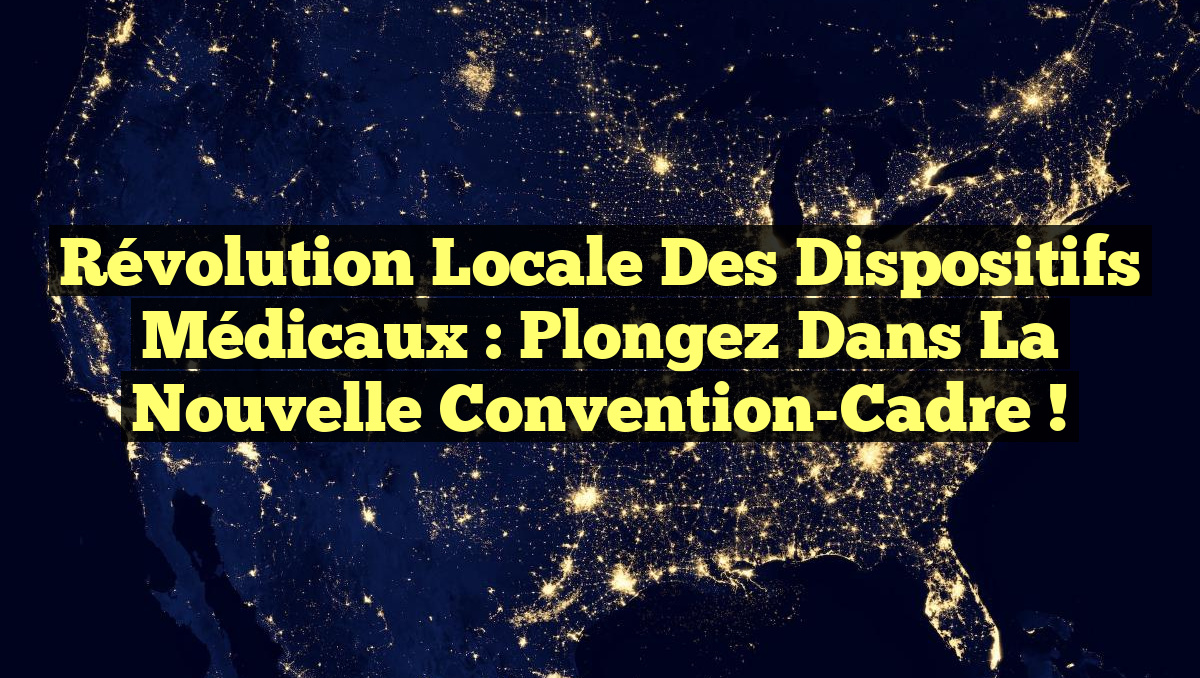 Révolution Locale des Dispositifs Médicaux : Plongez dans la Nouvelle Convention-Cadre !