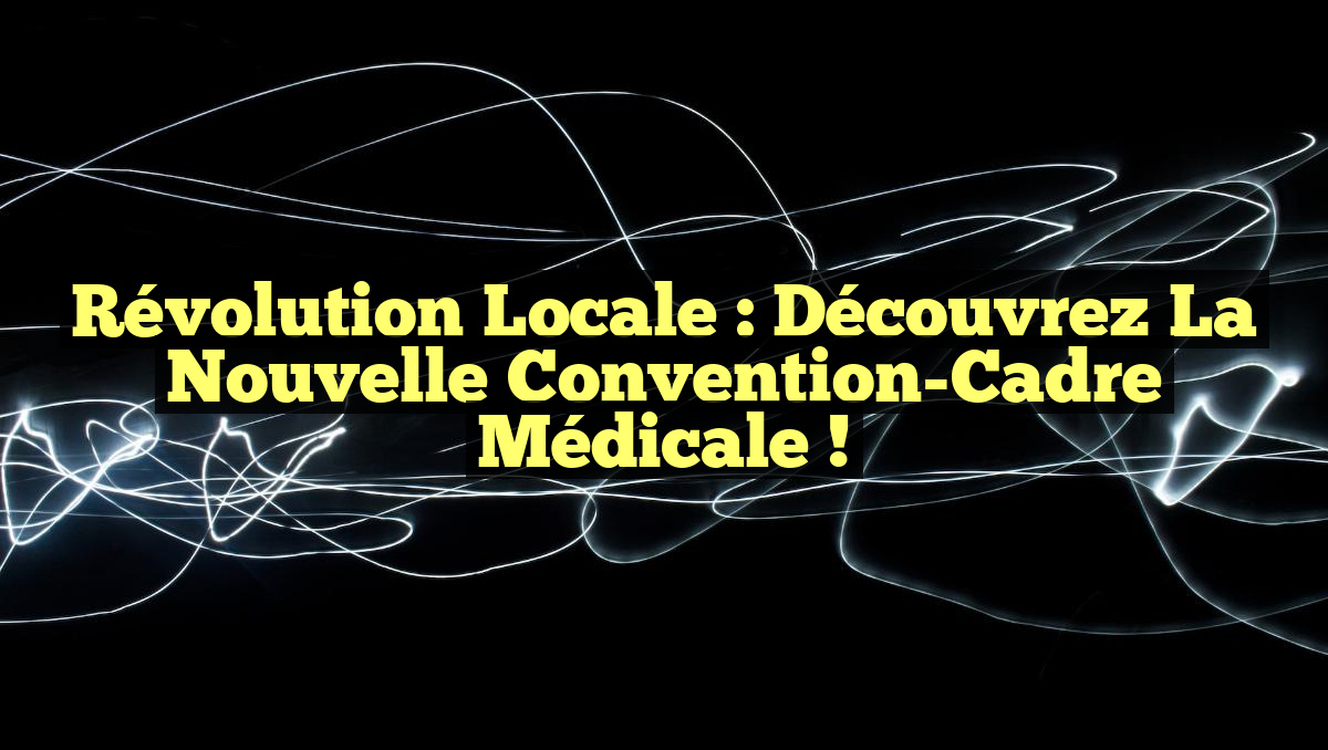 Révolution Locale : Découvrez la Nouvelle Convention-Cadre Médicale !