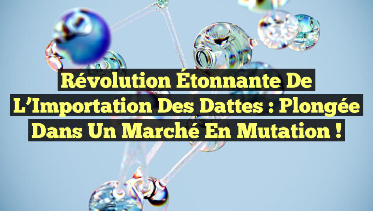 Révolution Étonnante de l’Importation des Dattes : Plongée dans un Marché en Mutation !