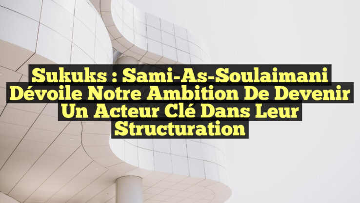 Sukuks : Sami-As-Soulaimani dévoile notre ambition de devenir un acteur clé dans leur structuration