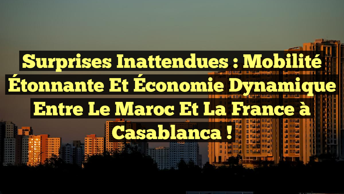 Surprises Inattendues : Mobilité Étonnante et Économie Dynamique entre le Maroc et la France à Casablanca !