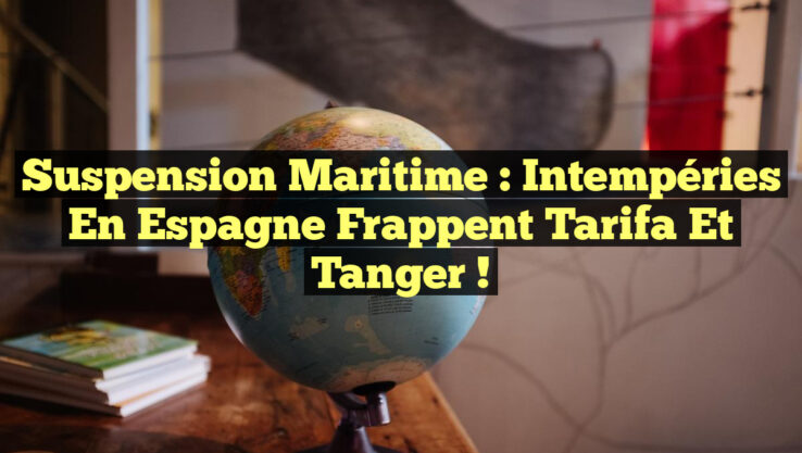 Suspension Maritime : Intempéries en Espagne frappent Tarifa et Tanger !