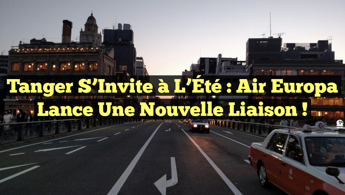 Tanger s’Invite à l’Été : Air Europa Lance une Nouvelle Liaison !