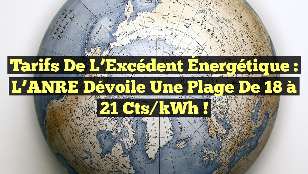 Tarifs de l&rsquo;Excédent Énergétique : L&rsquo;ANRE Dévoile une Plage de 18 à 21 cts/kWh !