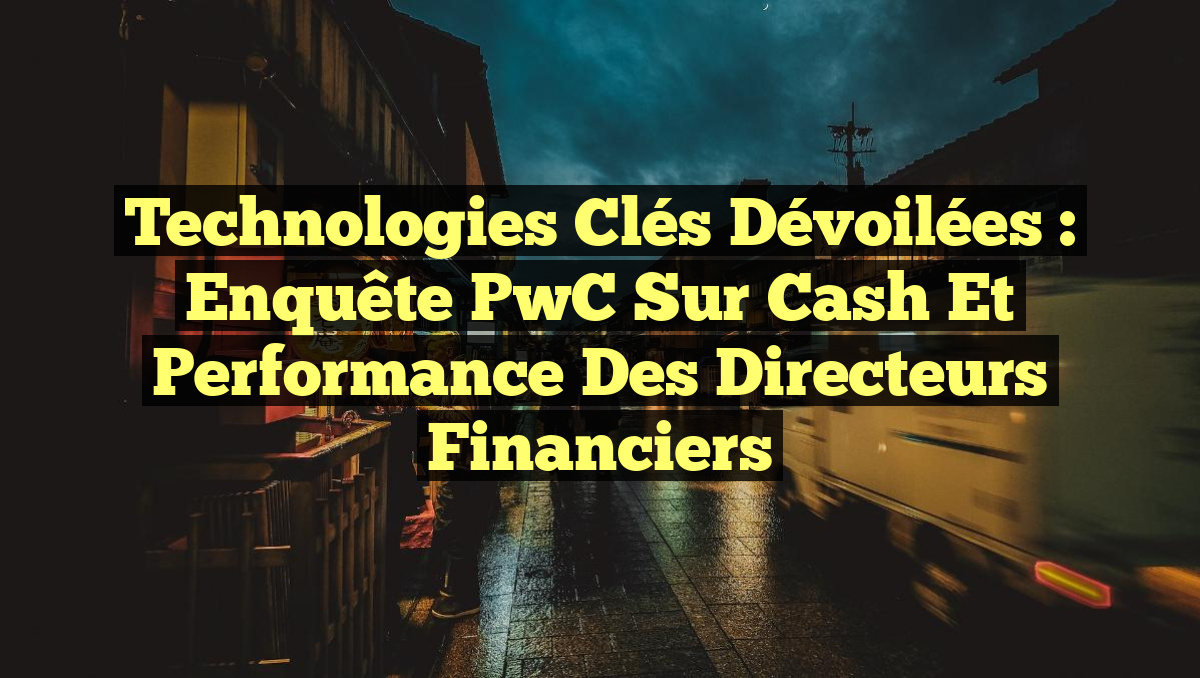 Technologies Clés Dévoilées : Enquête PwC sur Cash et Performance des Directeurs Financiers