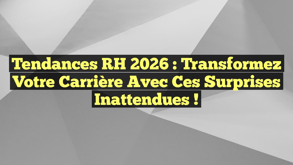 Tendances RH 2026 : Transformez Votre Carrière avec Ces Surprises Inattendues !