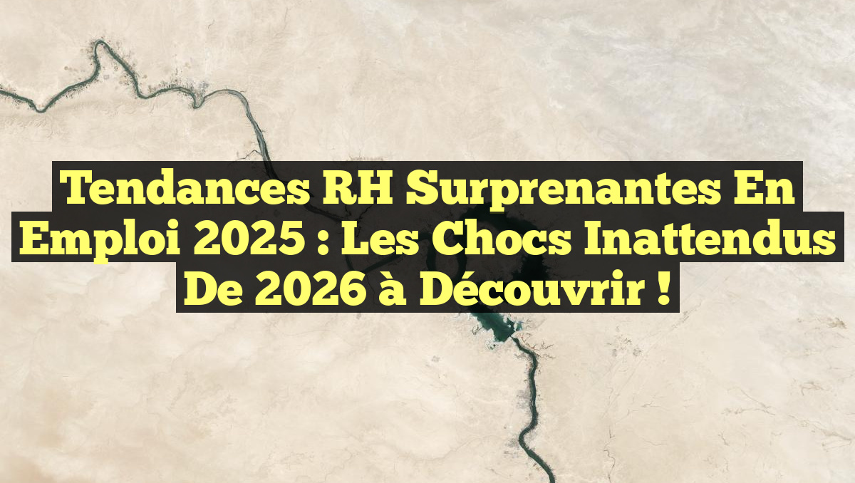 Tendances RH Surprenantes en Emploi 2025 : Les Chocs Inattendus de 2026 à Découvrir !