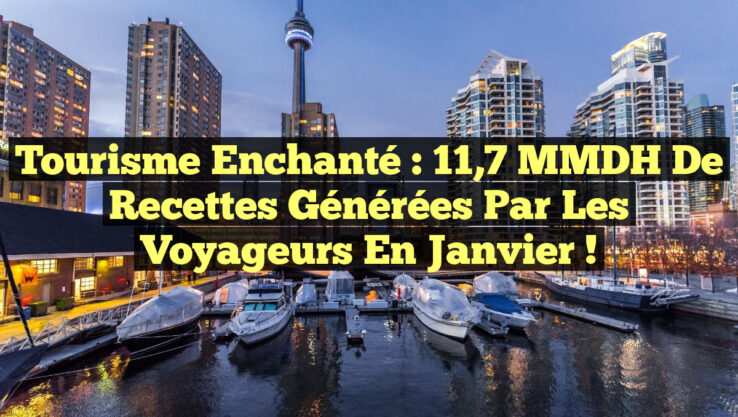 Tourisme Enchanté : 11,7 MMDH de Recettes Générées par les Voyageurs en Janvier !