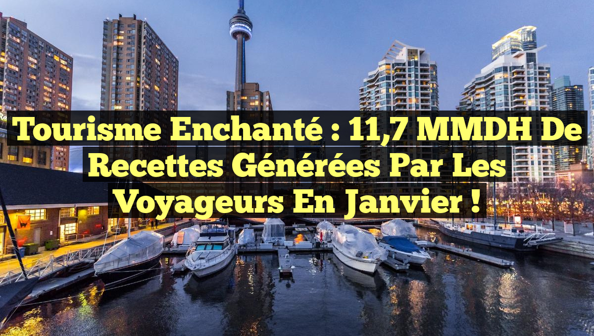 Tourisme Enchanté : 11,7 MMDH de Recettes Générées par les Voyageurs en Janvier !