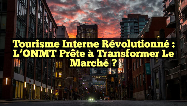 Tourisme Interne Révolutionné : L’ONMT Prête à Transformer le Marché ?