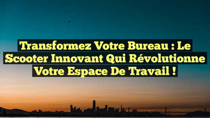 Transformez Votre Bureau : Le Scooter Innovant Qui Révolutionne Votre Espace de Travail !
