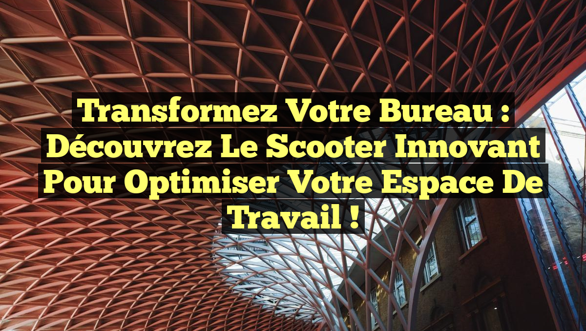 Transformez Votre Bureau : Découvrez le Scooter Innovant pour Optimiser Votre Espace de Travail !