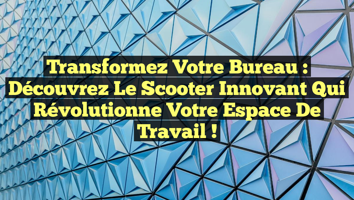Transformez Votre Bureau : Découvrez le Scooter Innovant qui Révolutionne Votre Espace de Travail !