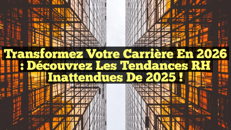 Transformez Votre Carrière en 2026 : Découvrez les Tendances RH Inattendues de 2025 !