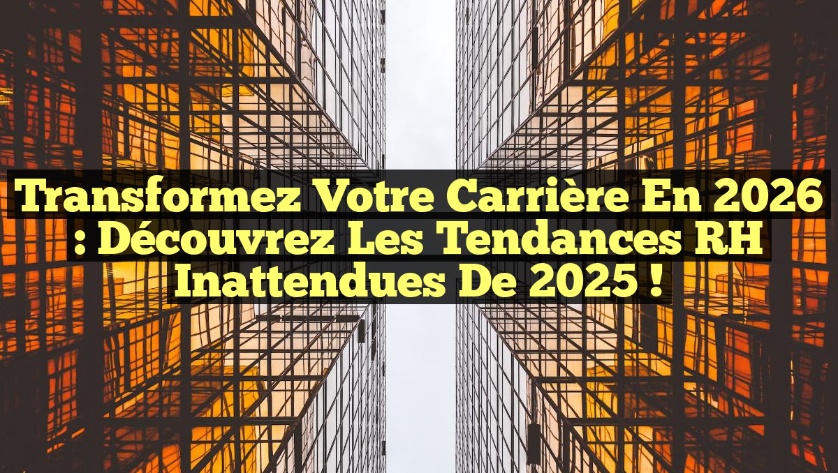 Transformez Votre Carrière en 2026 : Découvrez les Tendances RH Inattendues de 2025 !