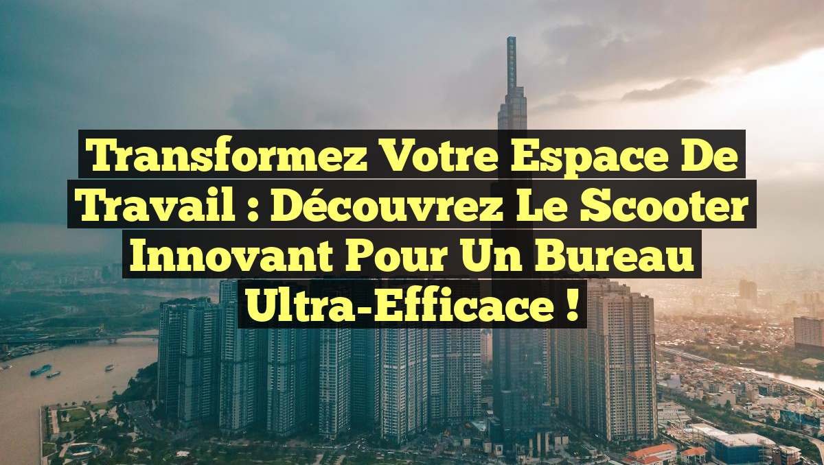 Transformez Votre Espace de Travail : Découvrez le Scooter Innovant pour un Bureau Ultra-Efficace !