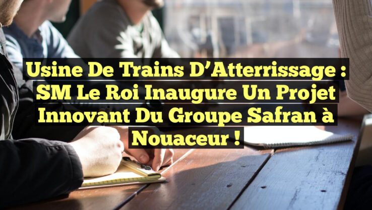 Usine de Trains d’Atterrissage : SM le Roi Inaugure un Projet Innovant du Groupe Safran à Nouaceur !