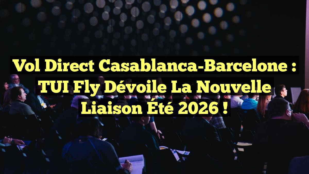Vol Direct Casablanca-Barcelone : TUI Fly Dévoile la Nouvelle Liaison Été 2026 !