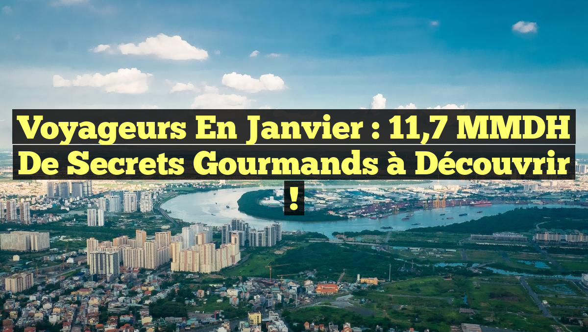 Voyageurs en Janvier : 11,7 MMDH de Secrets Gourmands à Découvrir !