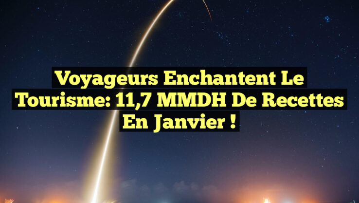 Voyageurs Enchantent le Tourisme: 11,7 MMDH de Recettes en Janvier !