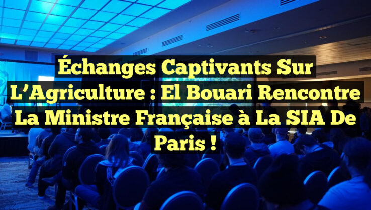 Échanges Captivants sur l’Agriculture : El Bouari Rencontre la Ministre Française à la SIA de Paris !