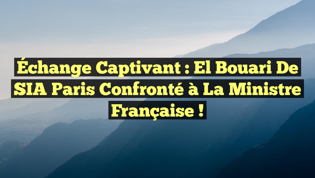 Échange Captivant : El Bouari de SIA Paris Confronté à la Ministre Française !