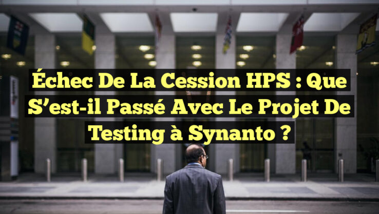 Échec de la Cession HPS : Que s’est-il passé avec le projet de Testing à Synanto ?