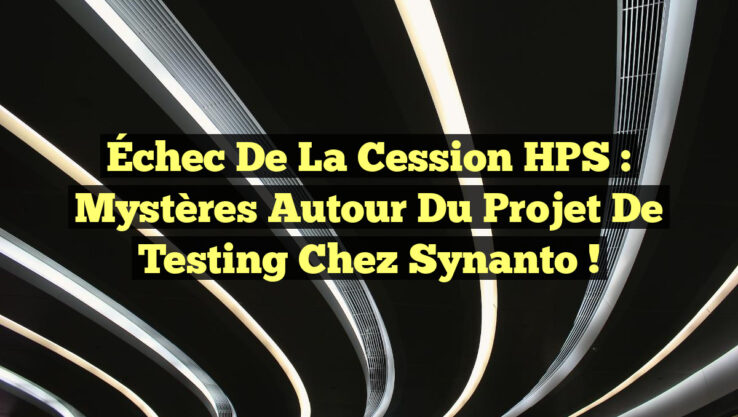 Échec de la Cession HPS : Mystères autour du Projet de Testing chez Synanto !