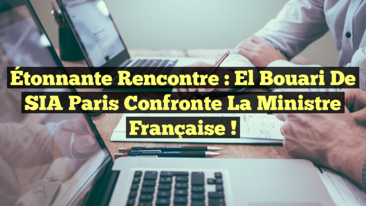 Étonnante Rencontre : El Bouari de SIA Paris Confronte la Ministre Française !