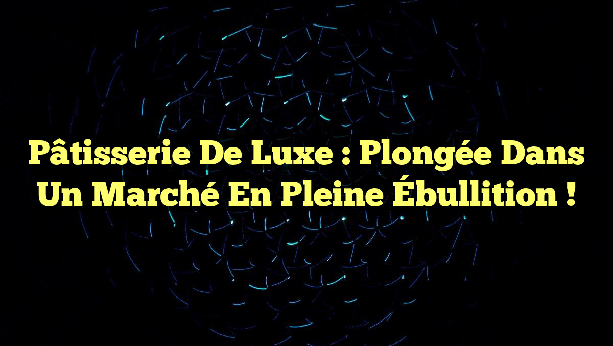 Pâtisserie de Luxe : Plongée dans un Marché en Pleine Ébullition !