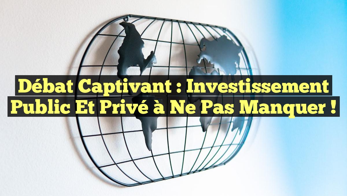 Débat Captivant : Investissement Public et Privé à Ne Pas Manquer !