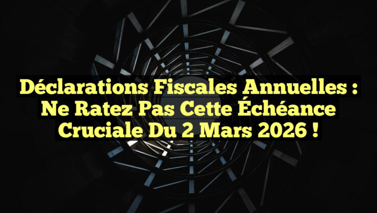 Déclarations Fiscales Annuelles : Ne Ratez Pas Cette Échéance Cruciale du 2 Mars 2026 !