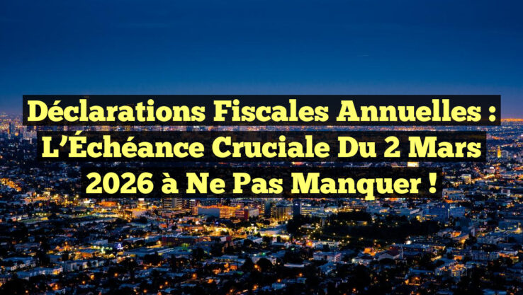 Déclarations Fiscales Annuelles : L’Échéance Cruciale du 2 Mars 2026 à Ne Pas Manquer !