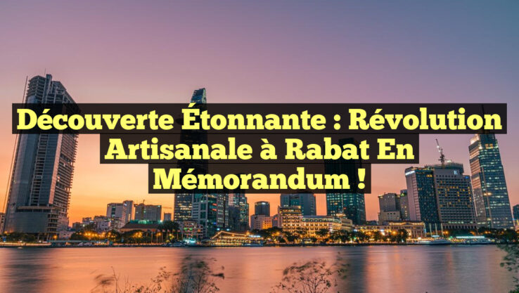 Découverte Étonnante : Révolution Artisanale à Rabat en Mémorandum !