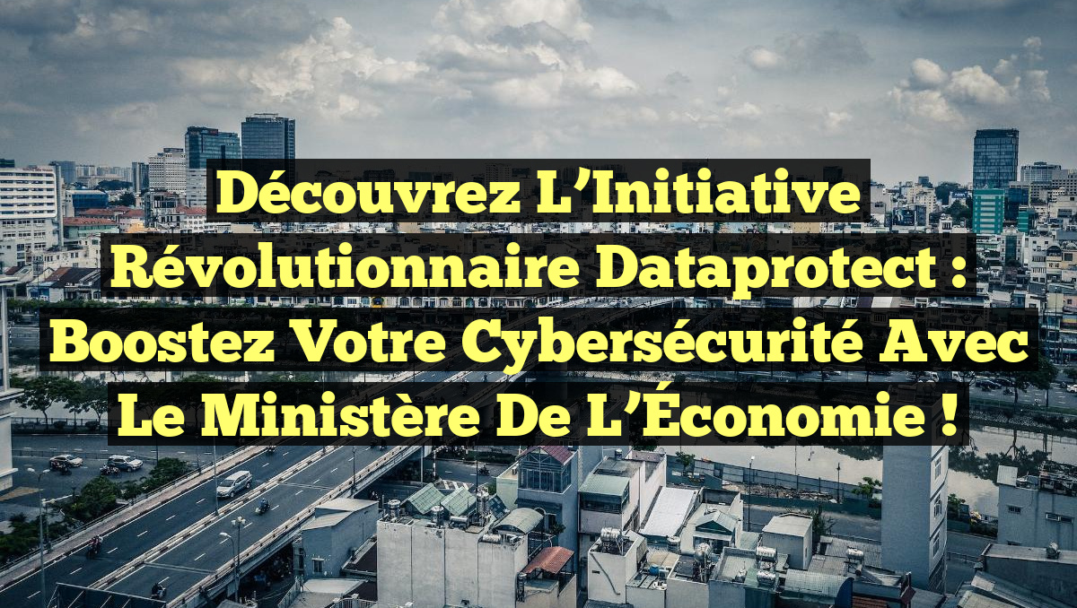 Découvrez l&rsquo;Initiative Révolutionnaire Dataprotect : Boostez Votre Cybersécurité avec le Ministère de l’Économie !